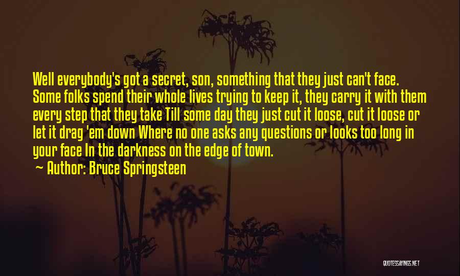 Bruce Springsteen Quotes: Well Everybody's Got A Secret, Son, Something That They Just Can't Face. Some Folks Spend Their Whole Lives Trying To