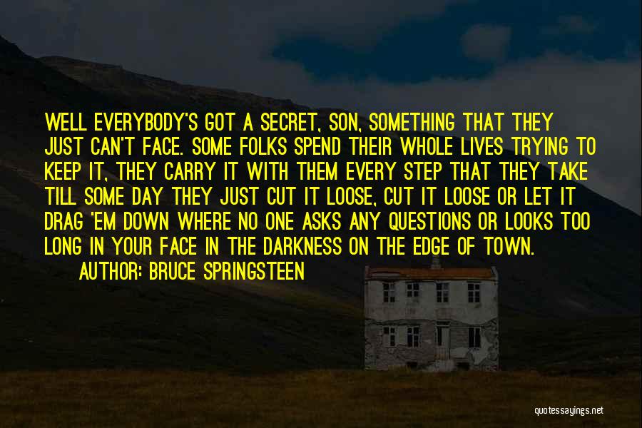 Bruce Springsteen Quotes: Well Everybody's Got A Secret, Son, Something That They Just Can't Face. Some Folks Spend Their Whole Lives Trying To
