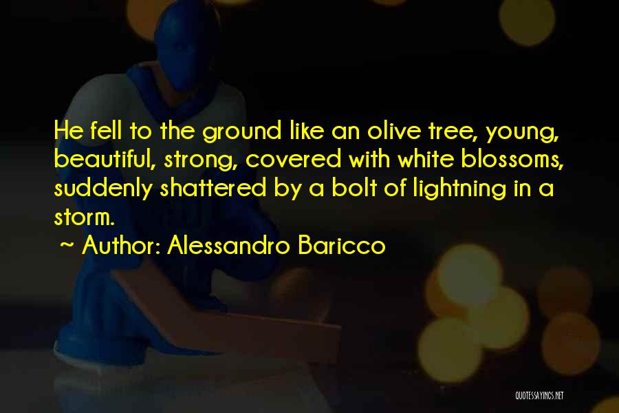 Alessandro Baricco Quotes: He Fell To The Ground Like An Olive Tree, Young, Beautiful, Strong, Covered With White Blossoms, Suddenly Shattered By A