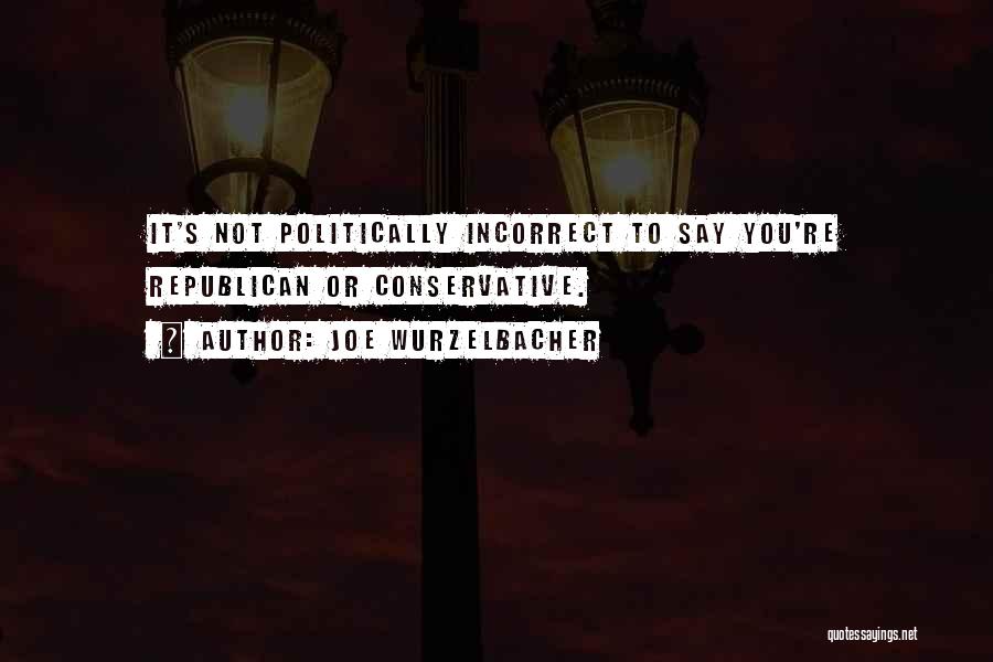 Joe Wurzelbacher Quotes: It's Not Politically Incorrect To Say You're Republican Or Conservative.