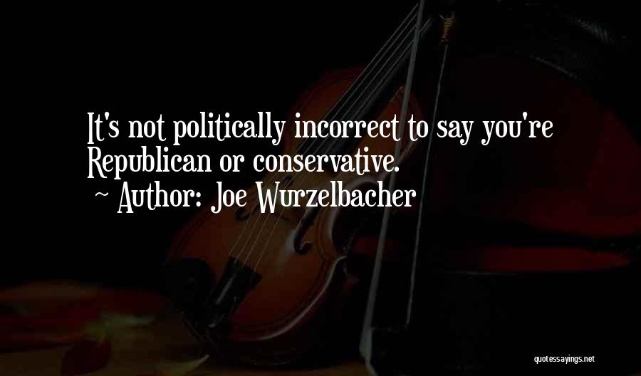 Joe Wurzelbacher Quotes: It's Not Politically Incorrect To Say You're Republican Or Conservative.