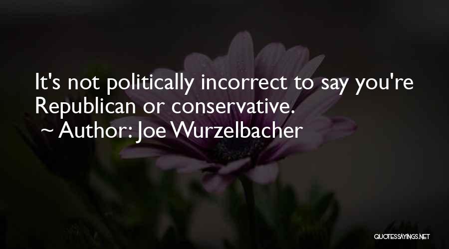 Joe Wurzelbacher Quotes: It's Not Politically Incorrect To Say You're Republican Or Conservative.