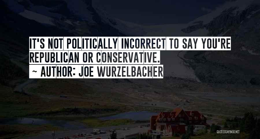 Joe Wurzelbacher Quotes: It's Not Politically Incorrect To Say You're Republican Or Conservative.
