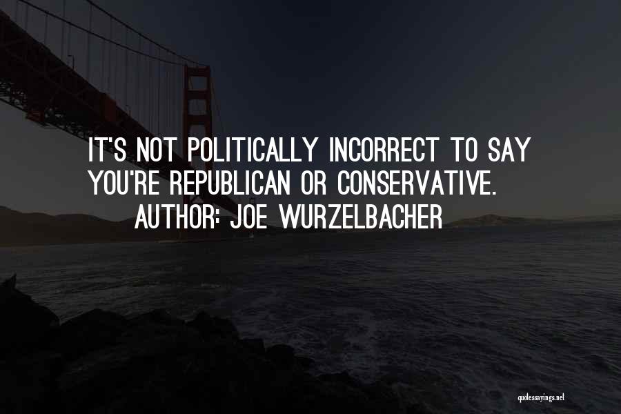 Joe Wurzelbacher Quotes: It's Not Politically Incorrect To Say You're Republican Or Conservative.