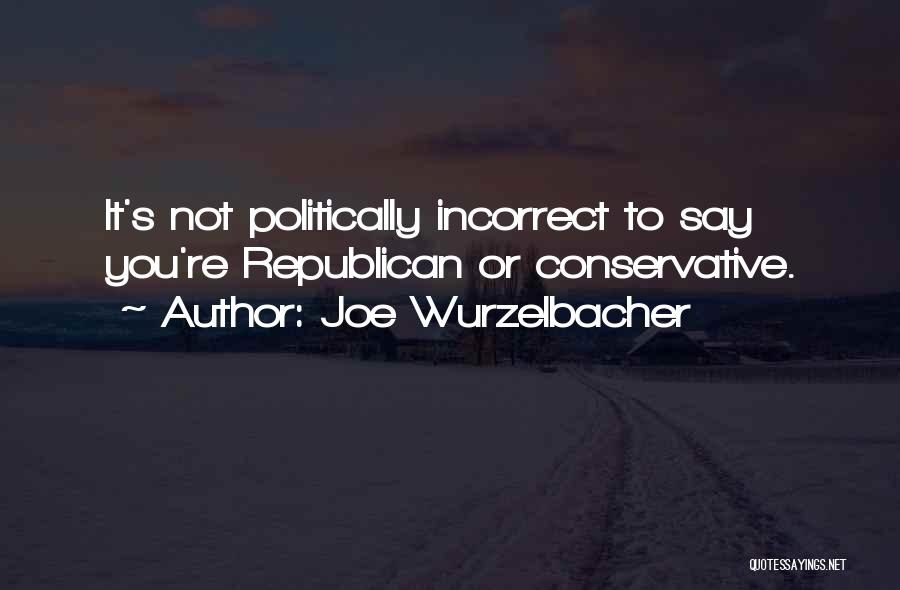 Joe Wurzelbacher Quotes: It's Not Politically Incorrect To Say You're Republican Or Conservative.