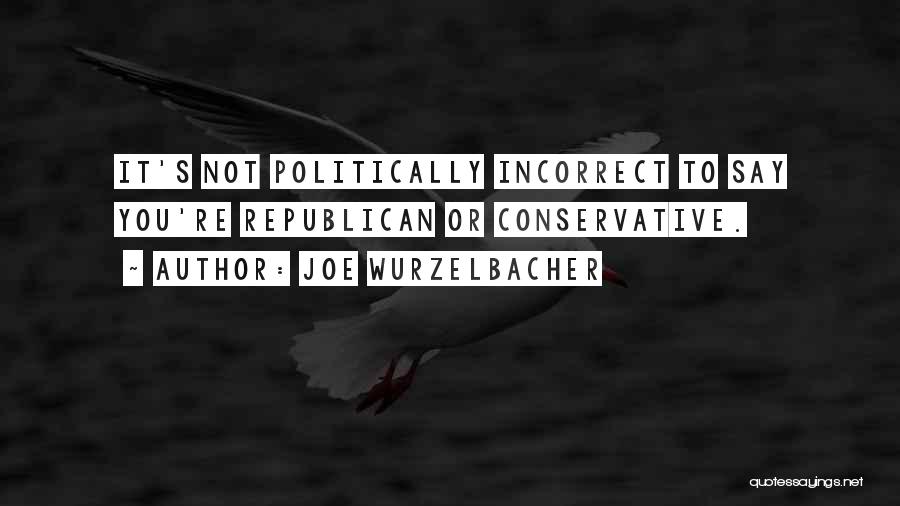 Joe Wurzelbacher Quotes: It's Not Politically Incorrect To Say You're Republican Or Conservative.