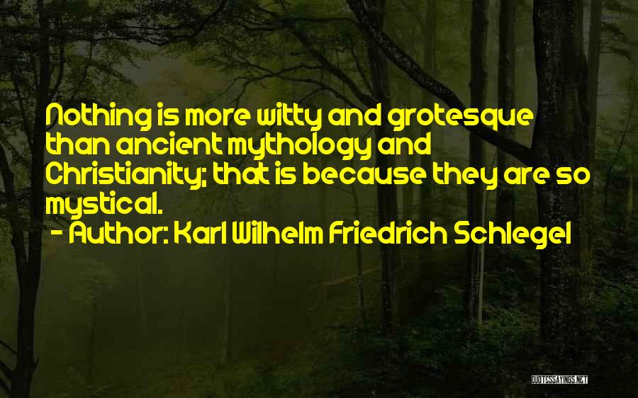 Karl Wilhelm Friedrich Schlegel Quotes: Nothing Is More Witty And Grotesque Than Ancient Mythology And Christianity; That Is Because They Are So Mystical.