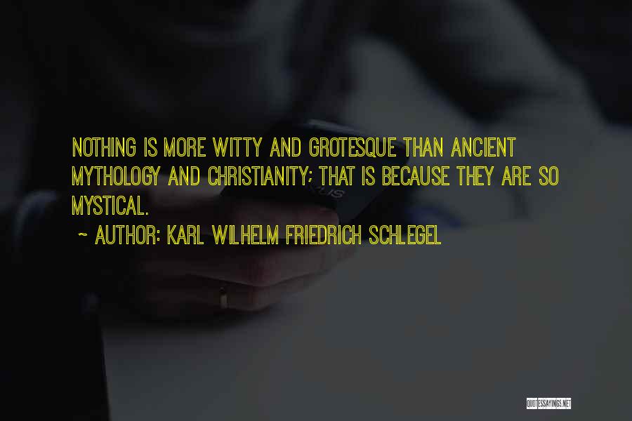 Karl Wilhelm Friedrich Schlegel Quotes: Nothing Is More Witty And Grotesque Than Ancient Mythology And Christianity; That Is Because They Are So Mystical.