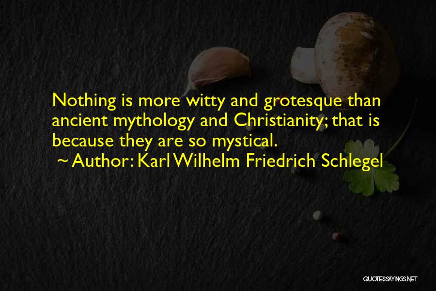 Karl Wilhelm Friedrich Schlegel Quotes: Nothing Is More Witty And Grotesque Than Ancient Mythology And Christianity; That Is Because They Are So Mystical.