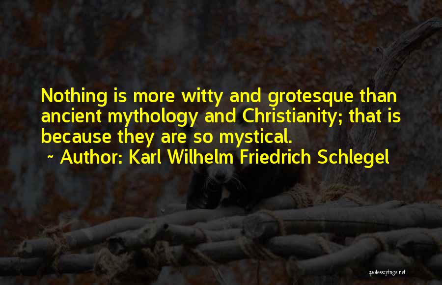 Karl Wilhelm Friedrich Schlegel Quotes: Nothing Is More Witty And Grotesque Than Ancient Mythology And Christianity; That Is Because They Are So Mystical.