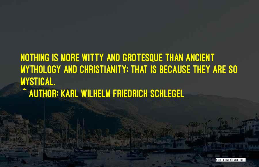 Karl Wilhelm Friedrich Schlegel Quotes: Nothing Is More Witty And Grotesque Than Ancient Mythology And Christianity; That Is Because They Are So Mystical.