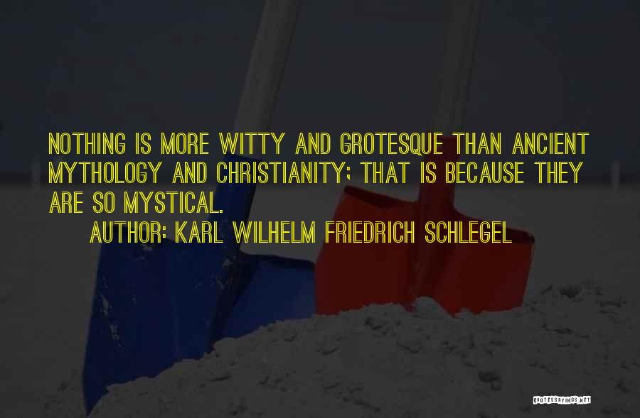 Karl Wilhelm Friedrich Schlegel Quotes: Nothing Is More Witty And Grotesque Than Ancient Mythology And Christianity; That Is Because They Are So Mystical.