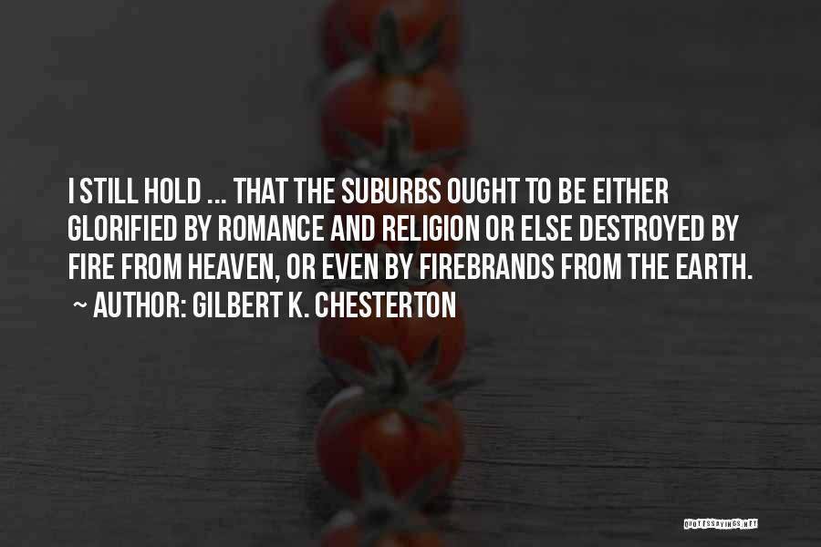 Gilbert K. Chesterton Quotes: I Still Hold ... That The Suburbs Ought To Be Either Glorified By Romance And Religion Or Else Destroyed By