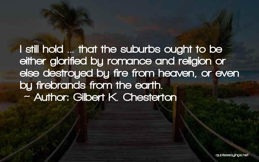 Gilbert K. Chesterton Quotes: I Still Hold ... That The Suburbs Ought To Be Either Glorified By Romance And Religion Or Else Destroyed By