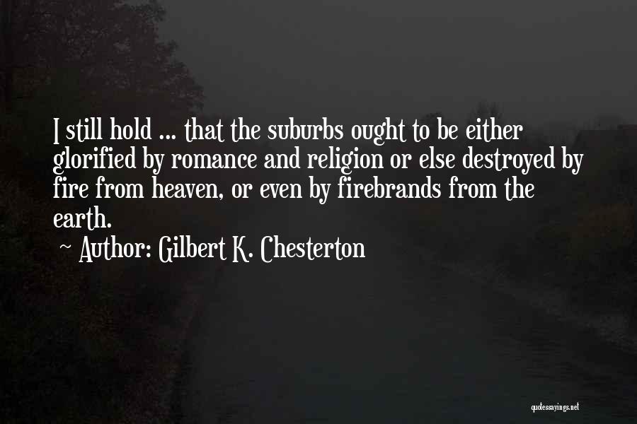 Gilbert K. Chesterton Quotes: I Still Hold ... That The Suburbs Ought To Be Either Glorified By Romance And Religion Or Else Destroyed By