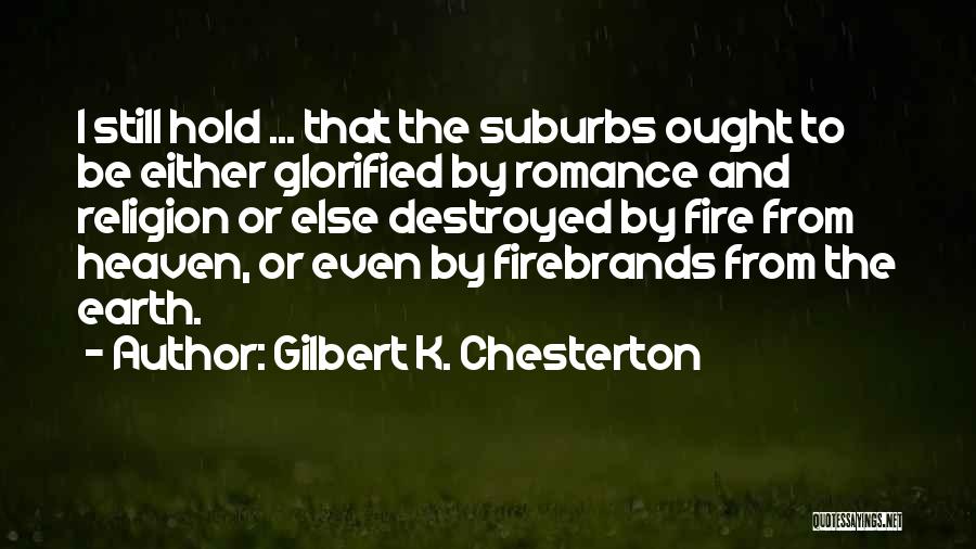 Gilbert K. Chesterton Quotes: I Still Hold ... That The Suburbs Ought To Be Either Glorified By Romance And Religion Or Else Destroyed By