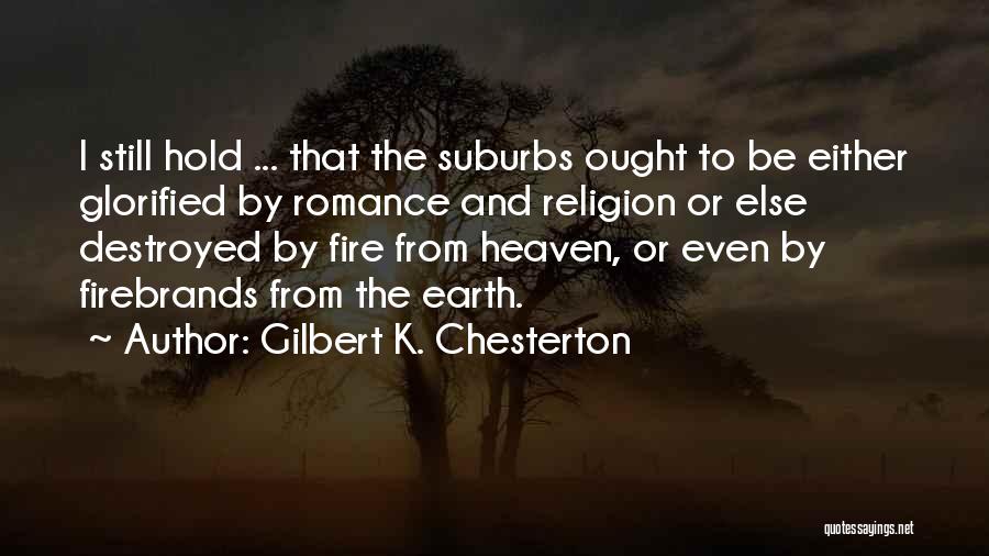 Gilbert K. Chesterton Quotes: I Still Hold ... That The Suburbs Ought To Be Either Glorified By Romance And Religion Or Else Destroyed By