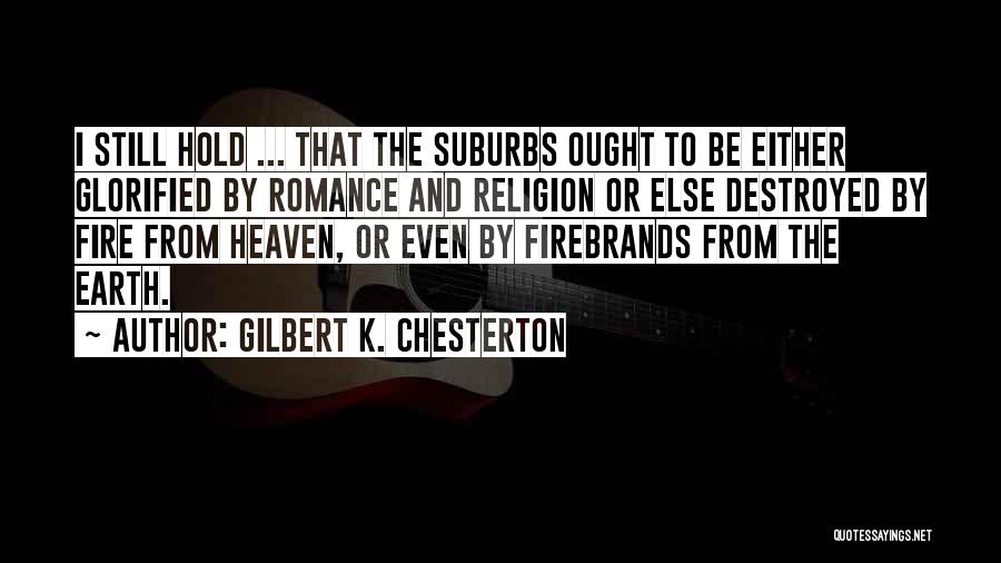 Gilbert K. Chesterton Quotes: I Still Hold ... That The Suburbs Ought To Be Either Glorified By Romance And Religion Or Else Destroyed By