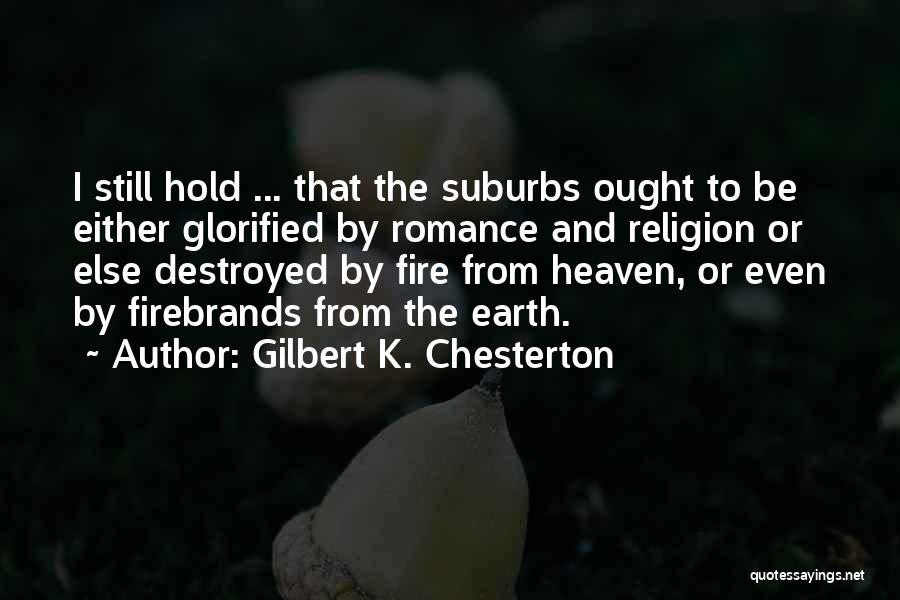 Gilbert K. Chesterton Quotes: I Still Hold ... That The Suburbs Ought To Be Either Glorified By Romance And Religion Or Else Destroyed By