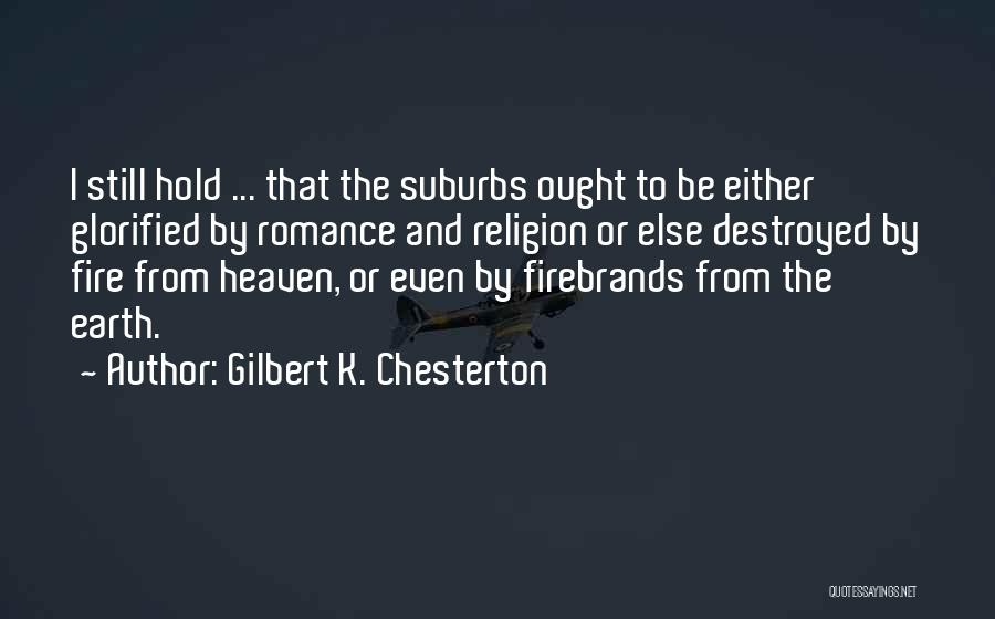 Gilbert K. Chesterton Quotes: I Still Hold ... That The Suburbs Ought To Be Either Glorified By Romance And Religion Or Else Destroyed By