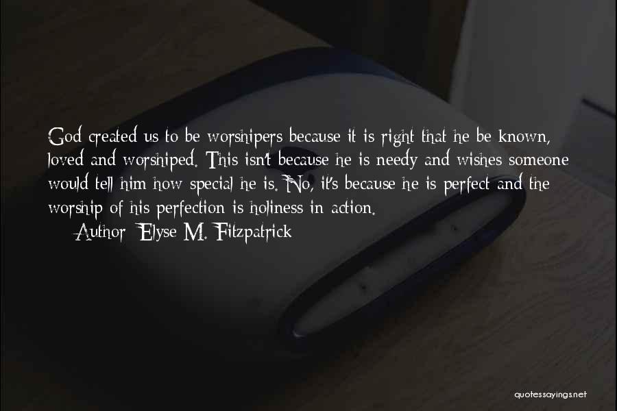 Elyse M. Fitzpatrick Quotes: God Created Us To Be Worshipers Because It Is Right That He Be Known, Loved And Worshiped. This Isn't Because