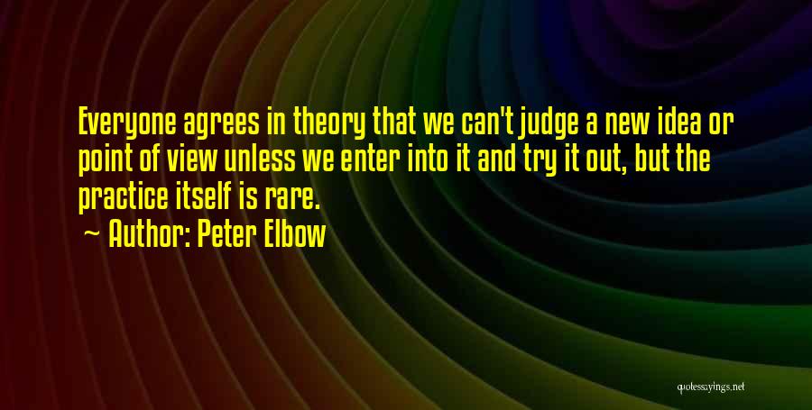 Peter Elbow Quotes: Everyone Agrees In Theory That We Can't Judge A New Idea Or Point Of View Unless We Enter Into It