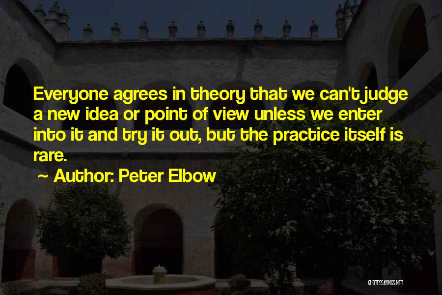 Peter Elbow Quotes: Everyone Agrees In Theory That We Can't Judge A New Idea Or Point Of View Unless We Enter Into It