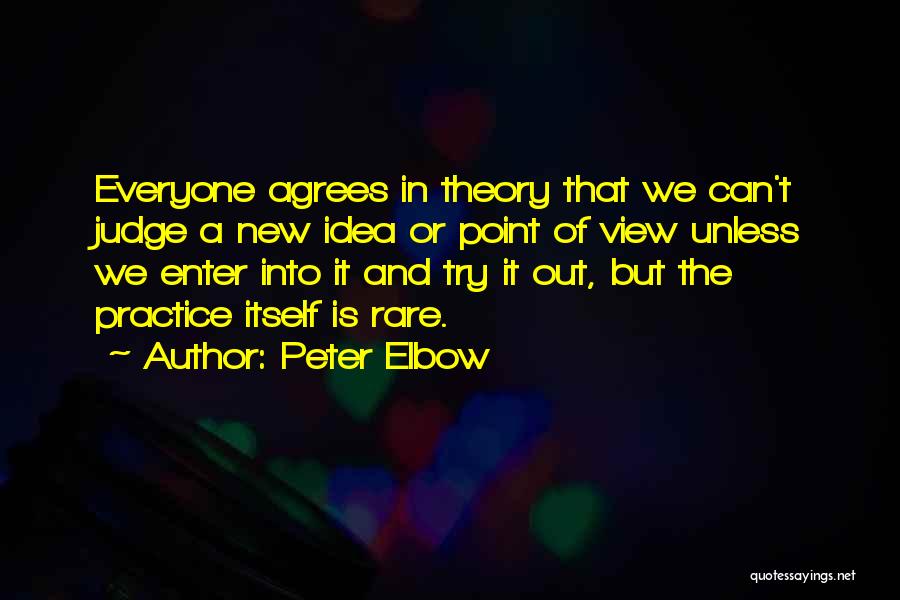 Peter Elbow Quotes: Everyone Agrees In Theory That We Can't Judge A New Idea Or Point Of View Unless We Enter Into It