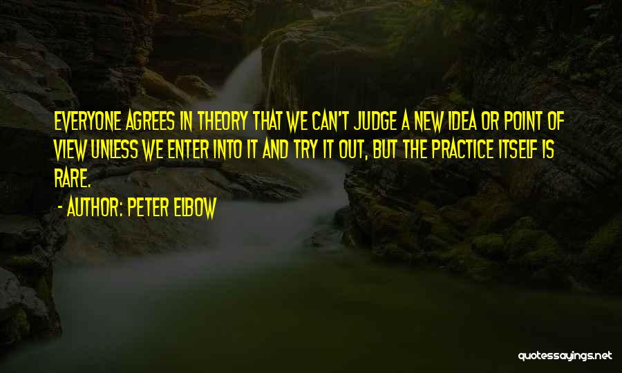 Peter Elbow Quotes: Everyone Agrees In Theory That We Can't Judge A New Idea Or Point Of View Unless We Enter Into It