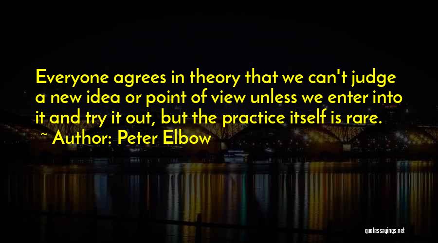 Peter Elbow Quotes: Everyone Agrees In Theory That We Can't Judge A New Idea Or Point Of View Unless We Enter Into It