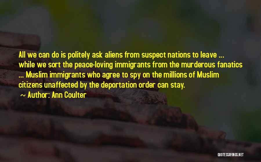 Ann Coulter Quotes: All We Can Do Is Politely Ask Aliens From Suspect Nations To Leave ... While We Sort The Peace-loving Immigrants