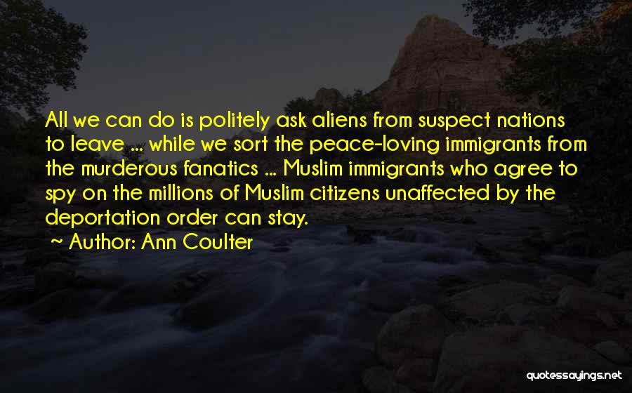 Ann Coulter Quotes: All We Can Do Is Politely Ask Aliens From Suspect Nations To Leave ... While We Sort The Peace-loving Immigrants