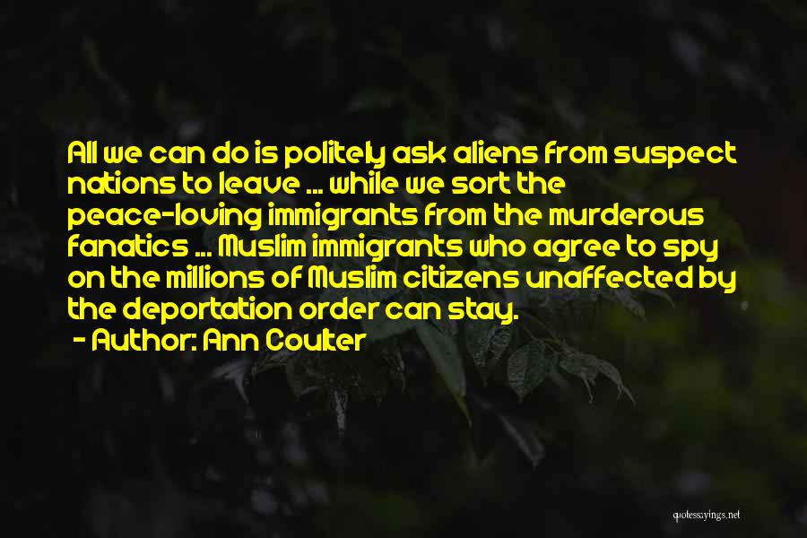 Ann Coulter Quotes: All We Can Do Is Politely Ask Aliens From Suspect Nations To Leave ... While We Sort The Peace-loving Immigrants