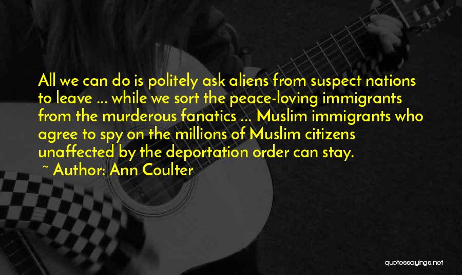 Ann Coulter Quotes: All We Can Do Is Politely Ask Aliens From Suspect Nations To Leave ... While We Sort The Peace-loving Immigrants