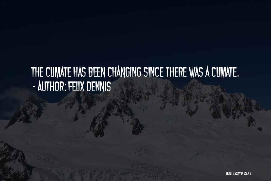 Felix Dennis Quotes: The Climate Has Been Changing Since There Was A Climate.