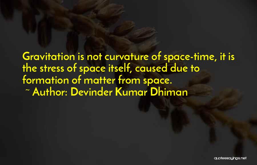 Devinder Kumar Dhiman Quotes: Gravitation Is Not Curvature Of Space-time, It Is The Stress Of Space Itself, Caused Due To Formation Of Matter From