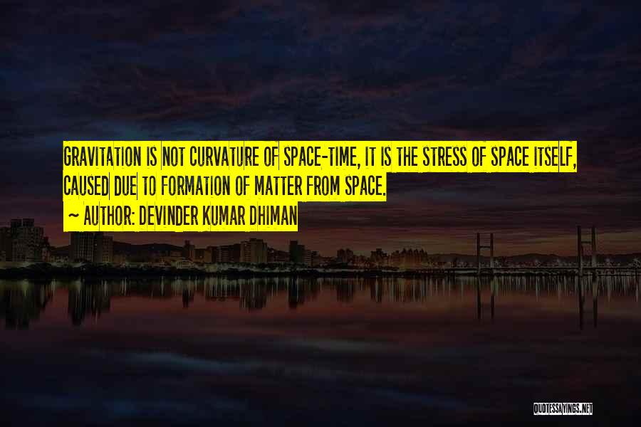 Devinder Kumar Dhiman Quotes: Gravitation Is Not Curvature Of Space-time, It Is The Stress Of Space Itself, Caused Due To Formation Of Matter From