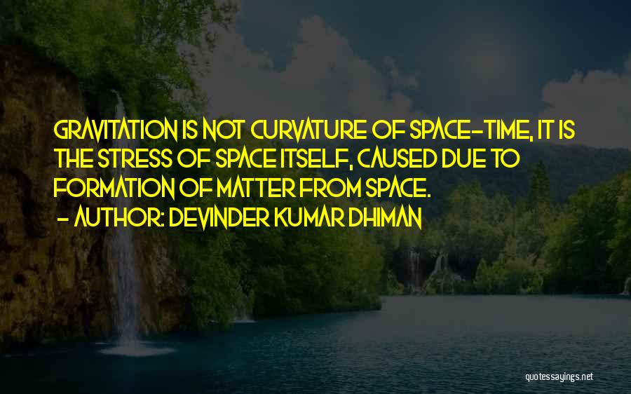 Devinder Kumar Dhiman Quotes: Gravitation Is Not Curvature Of Space-time, It Is The Stress Of Space Itself, Caused Due To Formation Of Matter From
