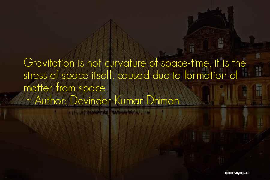 Devinder Kumar Dhiman Quotes: Gravitation Is Not Curvature Of Space-time, It Is The Stress Of Space Itself, Caused Due To Formation Of Matter From