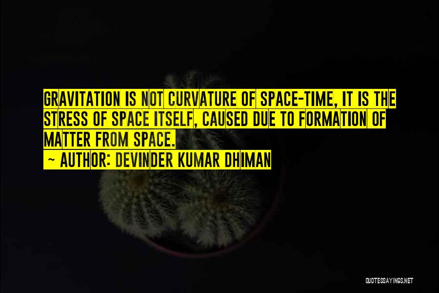 Devinder Kumar Dhiman Quotes: Gravitation Is Not Curvature Of Space-time, It Is The Stress Of Space Itself, Caused Due To Formation Of Matter From