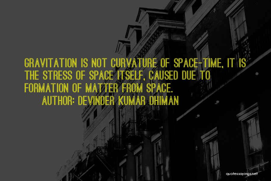 Devinder Kumar Dhiman Quotes: Gravitation Is Not Curvature Of Space-time, It Is The Stress Of Space Itself, Caused Due To Formation Of Matter From