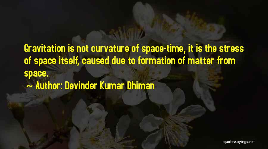 Devinder Kumar Dhiman Quotes: Gravitation Is Not Curvature Of Space-time, It Is The Stress Of Space Itself, Caused Due To Formation Of Matter From