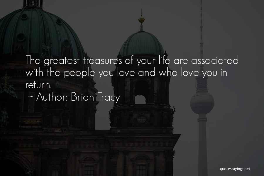 Brian Tracy Quotes: The Greatest Treasures Of Your Life Are Associated With The People You Love And Who Love You In Return.