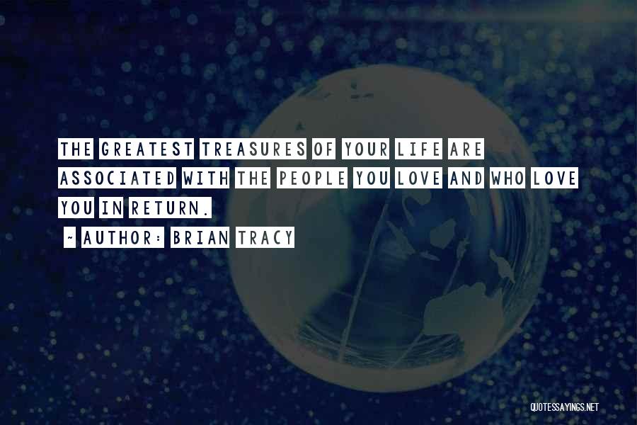 Brian Tracy Quotes: The Greatest Treasures Of Your Life Are Associated With The People You Love And Who Love You In Return.