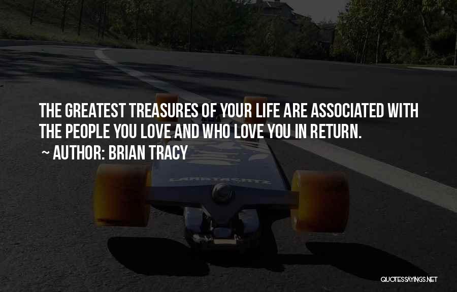 Brian Tracy Quotes: The Greatest Treasures Of Your Life Are Associated With The People You Love And Who Love You In Return.