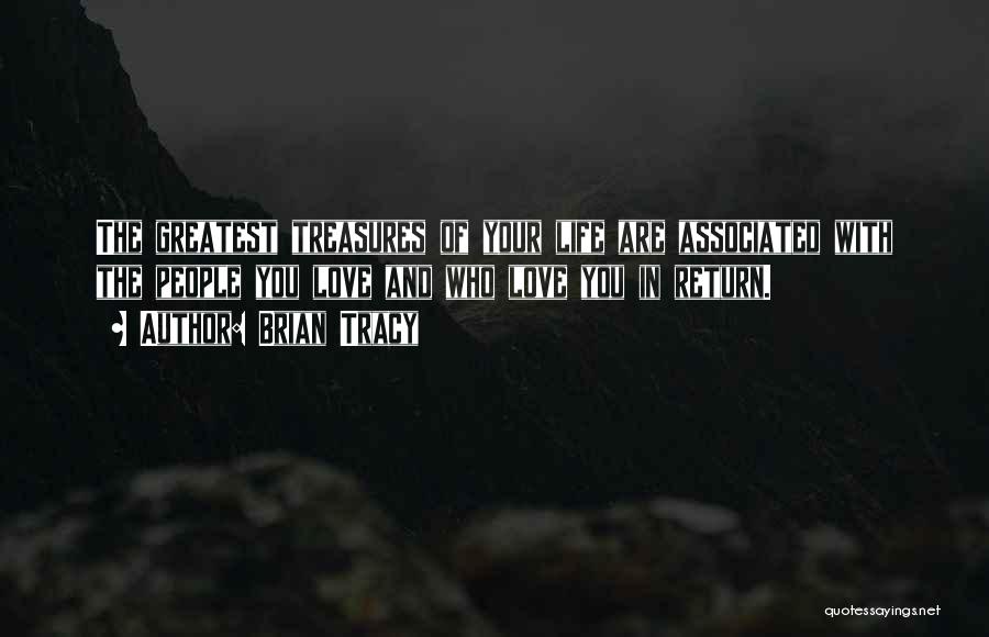 Brian Tracy Quotes: The Greatest Treasures Of Your Life Are Associated With The People You Love And Who Love You In Return.