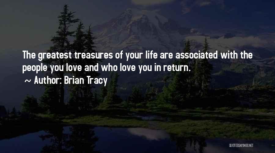 Brian Tracy Quotes: The Greatest Treasures Of Your Life Are Associated With The People You Love And Who Love You In Return.