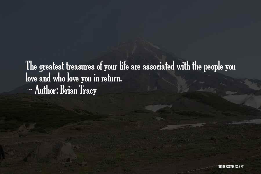 Brian Tracy Quotes: The Greatest Treasures Of Your Life Are Associated With The People You Love And Who Love You In Return.