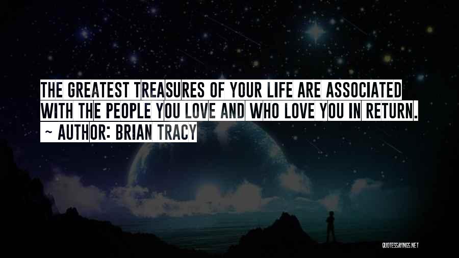 Brian Tracy Quotes: The Greatest Treasures Of Your Life Are Associated With The People You Love And Who Love You In Return.
