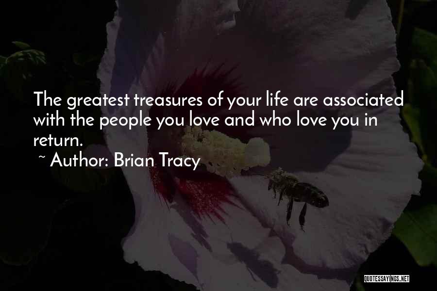 Brian Tracy Quotes: The Greatest Treasures Of Your Life Are Associated With The People You Love And Who Love You In Return.